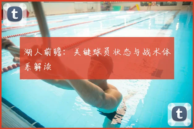 湖人前瞻:关键球员状态与战术体系解读