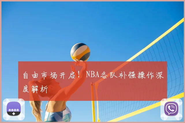 自由市场开启！NBA各队补强操作深度解析