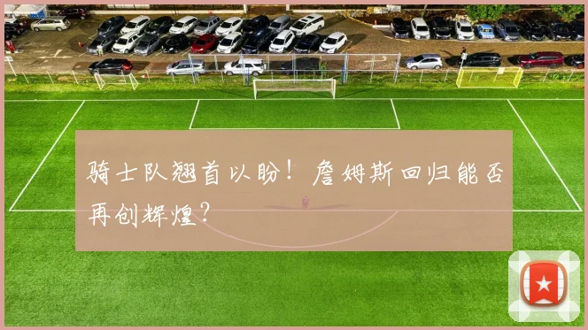 骑士队翘首以盼!詹姆斯回归能否再创辉煌?