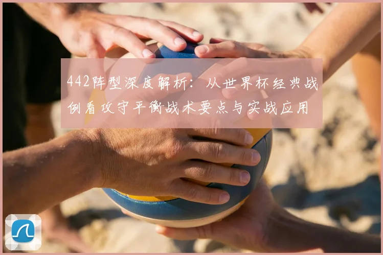 442阵型深度解析:从世界杯经典战例看攻守平衡战术要点与实战应用
